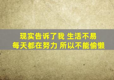 现实告诉了我 生活不易 每天都在努力 所以不能偷懒